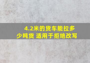 4.2米的货车能拉多少吨货 适用于拒绝改写